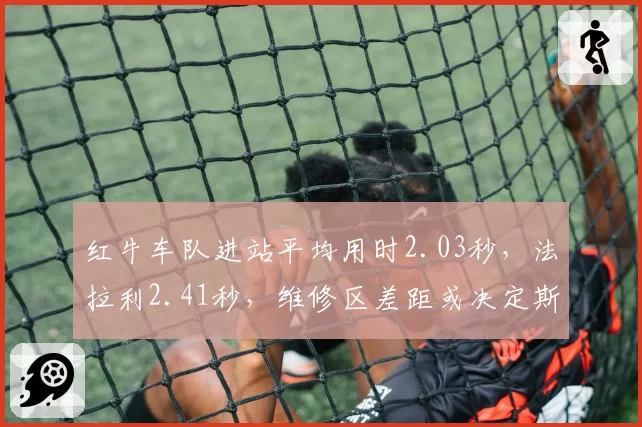 红牛车队进站平均用时2.03秒，法拉利2.41秒，维修区差距或决定斯帕站胜负