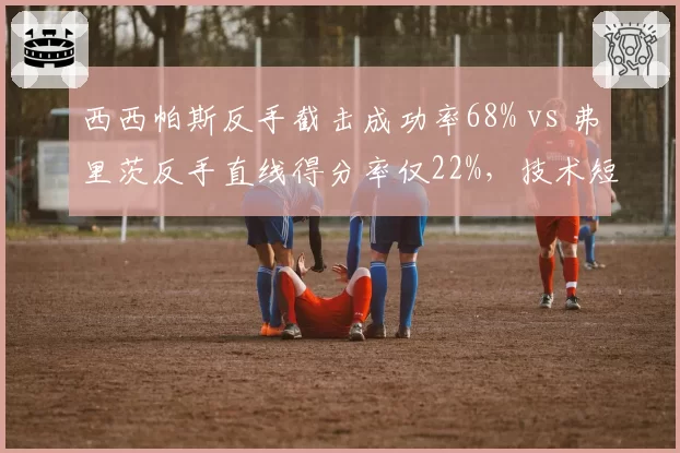 西西帕斯反手截击成功率68% vs 弗里茨反手直线得分率仅22%，技术短板制约天花板