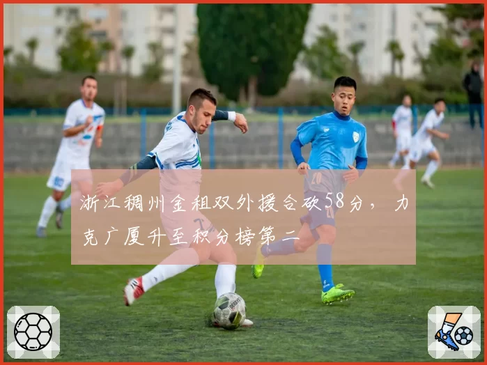 浙江稠州金租双外援合砍58分，力克广厦升至积分榜第二