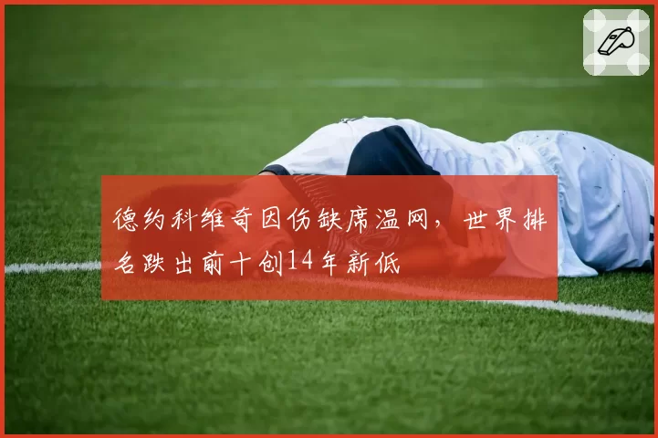 德约科维奇因伤缺席温网，世界排名跌出前十创14年新低