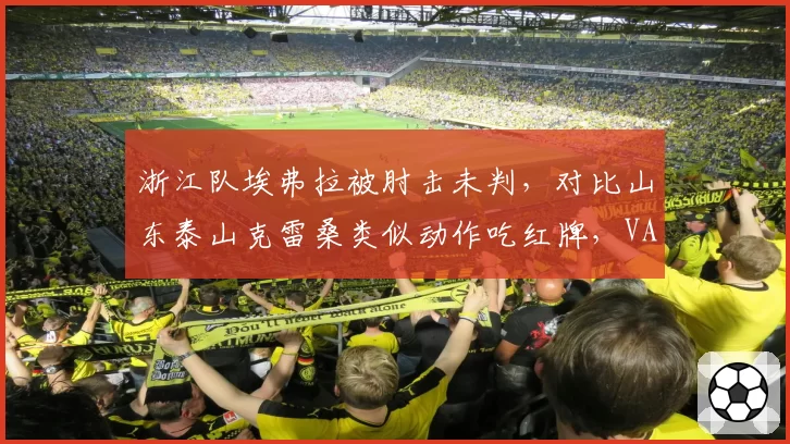 浙江队埃弗拉被肘击未判，对比山东泰山克雷桑类似动作吃红牌，VAR双标引众怒