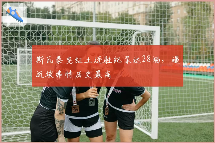 斯瓦泰克红土连胜纪录达28场，逼近埃弗特历史最高
