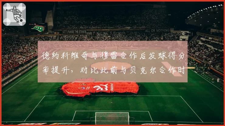 德约科维奇与穆雷合作后发球得分率提升，对比此前与贝克尔合作时战术偏重不同