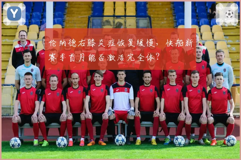 伦纳德右膝炎症恢复缓慢，快船新赛季首月能否激活完全体？