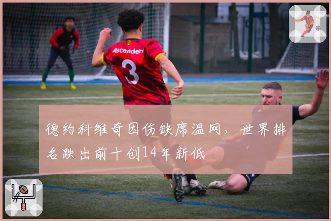 德约科维奇因伤缺席温网，世界排名跌出前十创14年新低