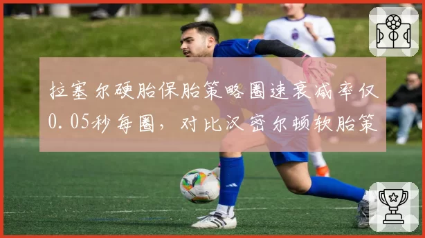 拉塞尔硬胎保胎策略圈速衰减率仅0.05秒每圈，对比汉密尔顿软胎策略名宿炮轰其保守