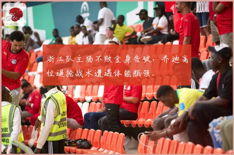 浙江队主场不败金身告破，乔迪高位逼抢战术遭遇体能瓶颈。