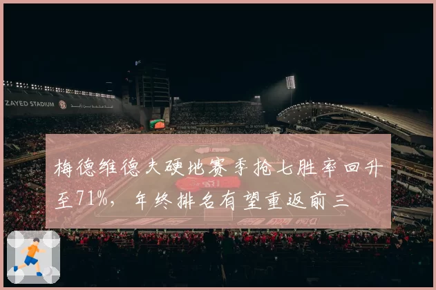 梅德维德夫硬地赛季抢七胜率回升至71%,年终排名有望重返前三