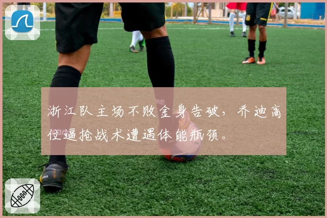 浙江队主场不败金身告破，乔迪高位逼抢战术遭遇体能瓶颈。