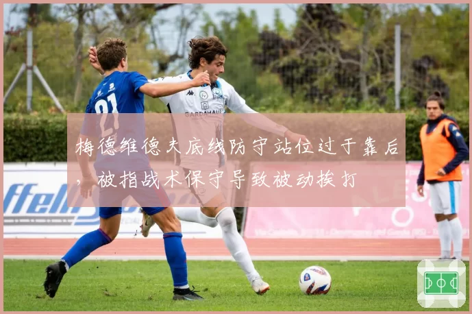 梅德维德夫底线防守站位过于靠后，被指战术保守导致被动挨打