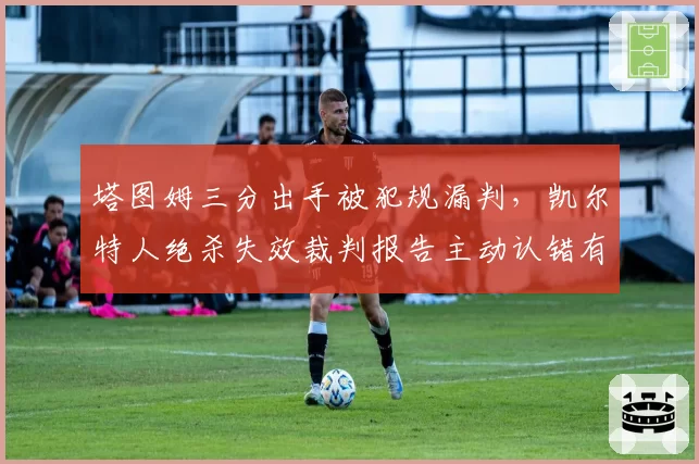 塔图姆三分出手被犯规漏判，凯尔特人绝杀失效裁判报告主动认错有用吗？