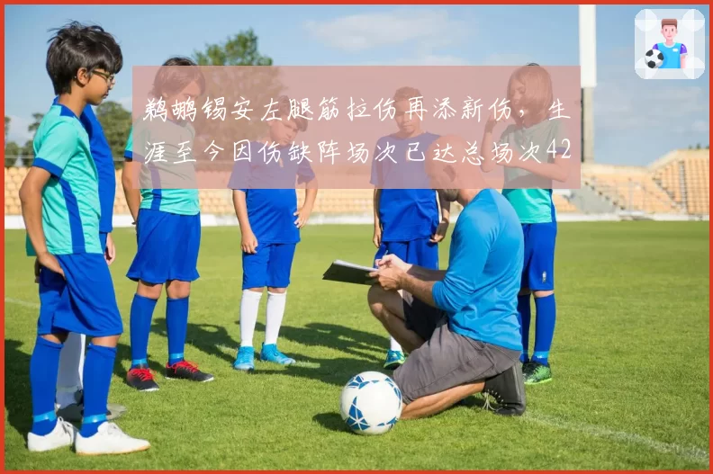 鹈鹕锡安左腿筋拉伤再添新伤，生涯至今因伤缺阵场次已达总场次42%