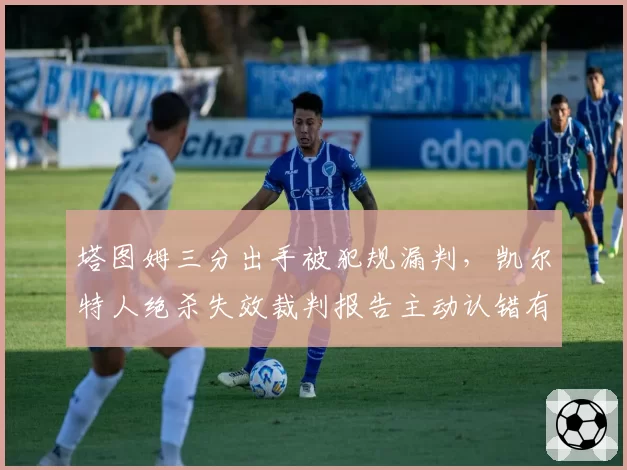 塔图姆三分出手被犯规漏判，凯尔特人绝杀失效裁判报告主动认错有用吗？