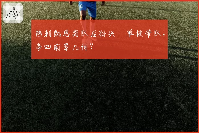 热刺凯恩离队后孙兴慜单核带队，争四前景几何？