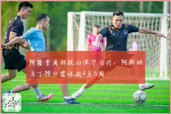 阿隆索肩部脱臼保守治疗，阿斯顿马丁预计需休战4至6周