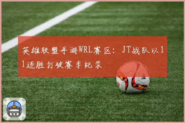 英雄联盟手游WRL赛区：JT战队以11连胜打破赛季纪录