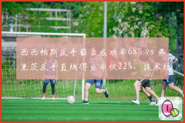 西西帕斯反手截击成功率68% vs 弗里茨反手直线得分率仅22%，技术短板制约天花板