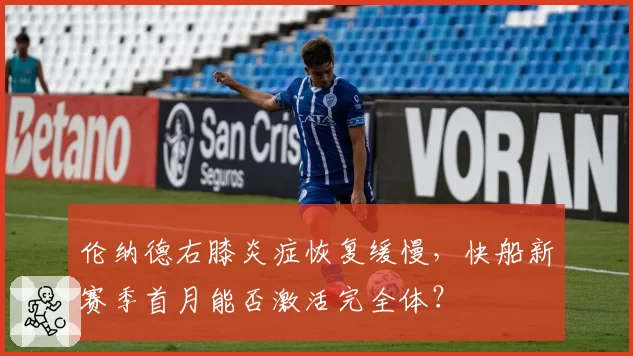 伦纳德右膝炎症恢复缓慢,快船新赛季首月能否激活完全体?