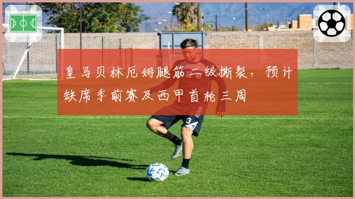 皇马贝林厄姆腿筋二级撕裂，预计缺席季前赛及西甲首轮三周